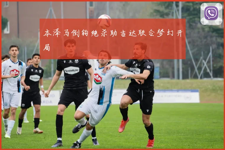 本泽马倒钩绝杀助吉达联合梦幻开局