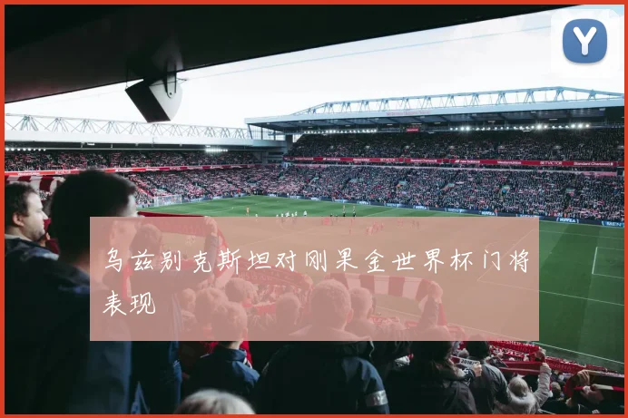 乌兹别克斯坦对刚果金世界杯门将表现