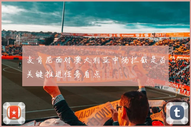 麦肯尼面对澳大利亚中场拦截是否关键推进任务看点