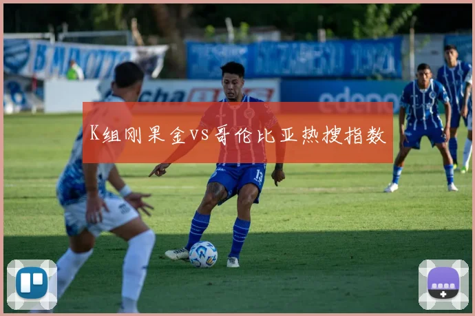K组刚果金vs哥伦比亚热搜指数