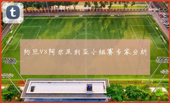 约旦vs阿尔及利亚小组赛专家分析