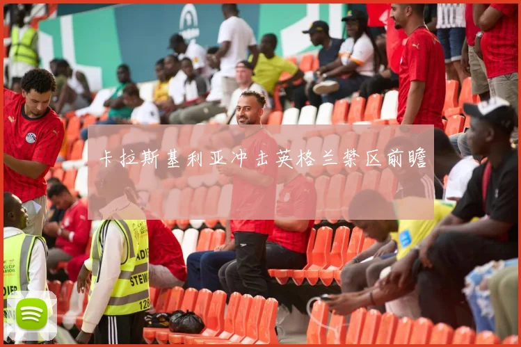 卡拉斯基利亚冲击英格兰禁区前瞻