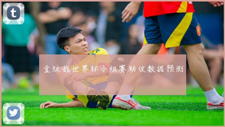金玟哉世界杯小组赛助攻数据预测