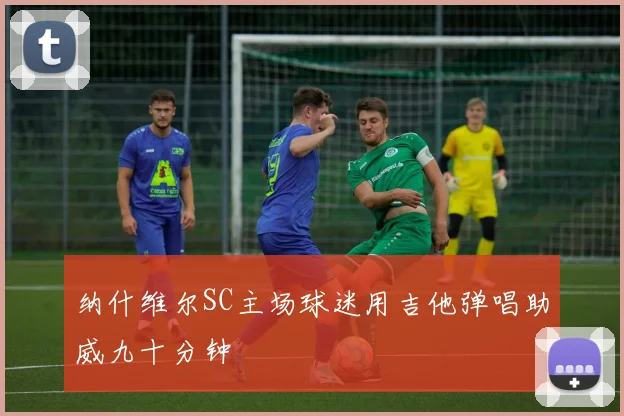 纳什维尔SC主场球迷用吉他弹唱助威九十分钟