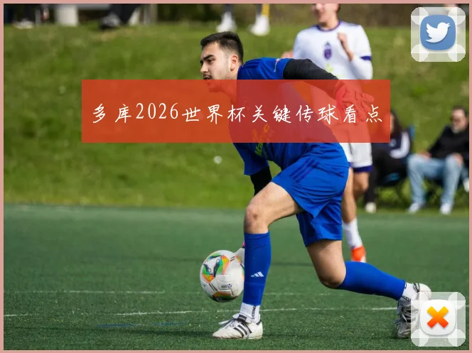 多库2026世界杯关键传球看点