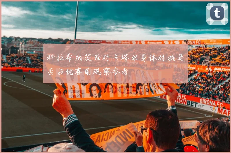科拉希纳茨面对卡塔尔身体对抗是否占优赛前观察参考