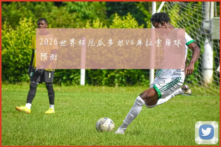 2026世界杯厄瓜多尔vs库拉索角球预测
