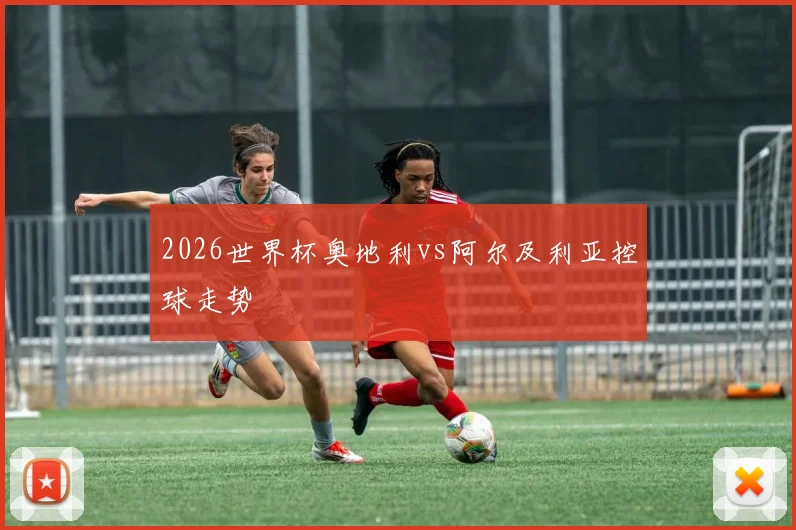 2026世界杯奥地利vs阿尔及利亚控球走势