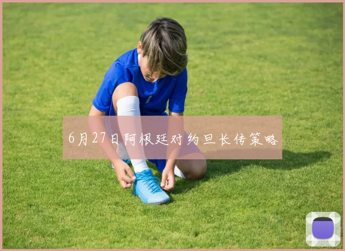 6月27日阿根廷对约旦长传策略