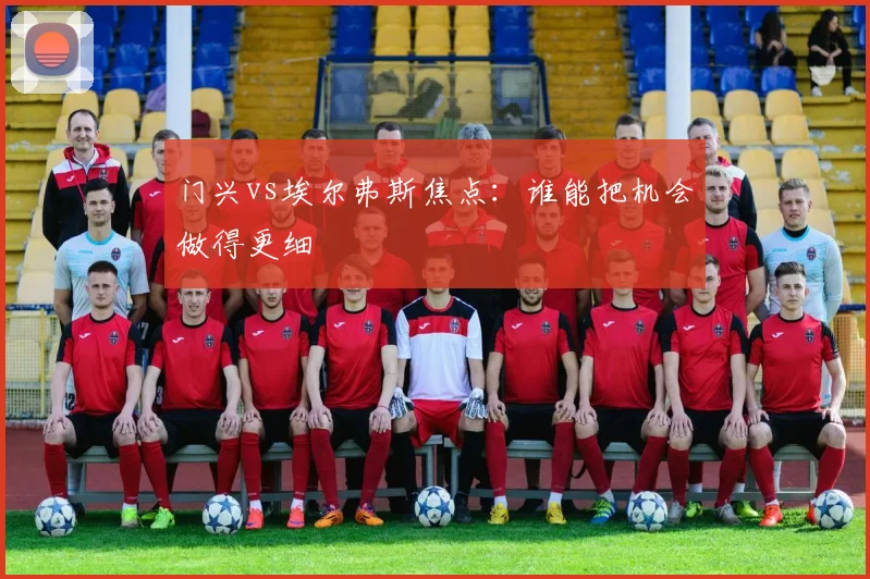 门兴vs埃尔弗斯焦点：谁能把机会做得更细