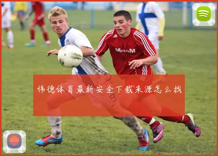 伟德体育最新安全下载来源怎么找