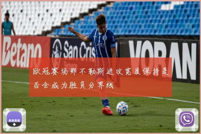 欧冠赛场那不勒斯进攻宽度保持是否会成为胜负分界线