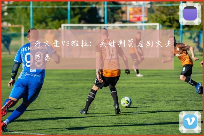 考文垂vs维拉：关键判罚后别失去节奏