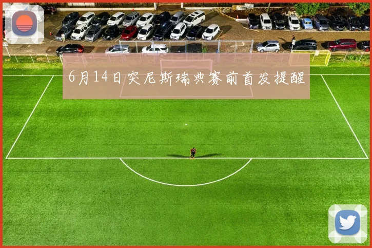 6月14日突尼斯瑞典赛前首发提醒