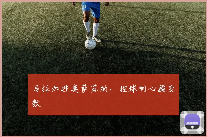 马拉加迎奥萨苏纳，控球耐心藏变数