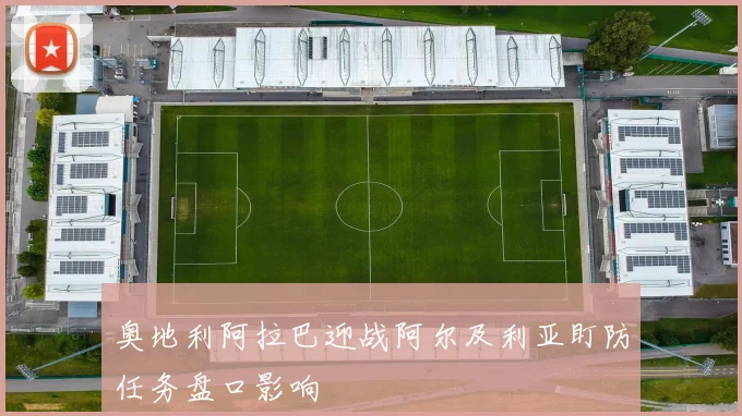 奥地利阿拉巴迎战阿尔及利亚盯防任务盘口影响