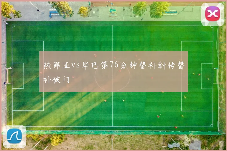 热那亚vs毕巴第76分钟替补斜传替补破门