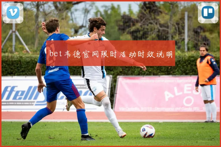 bet韦德官网限时活动时效说明