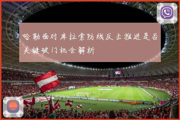 哈勒面对库拉索防线反击推进是否关键破门机会解析