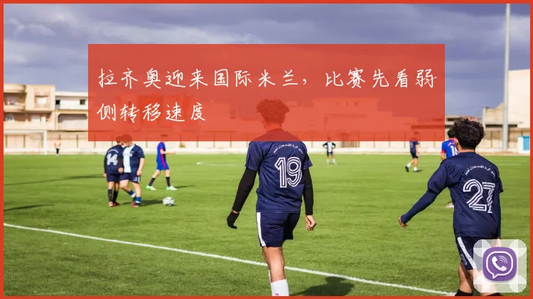 拉齐奥迎来国际米兰，比赛先看弱侧转移速度