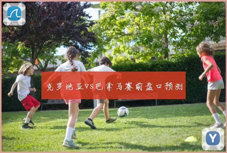 克罗地亚vs巴拿马赛前盘口预测