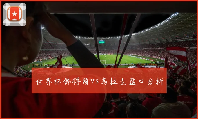 世界杯佛得角vs乌拉圭盘口分析