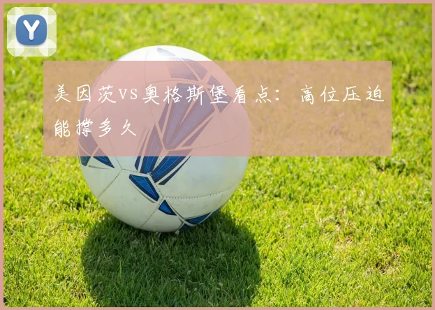 美因茨vs奥格斯堡看点：高位压迫能撑多久