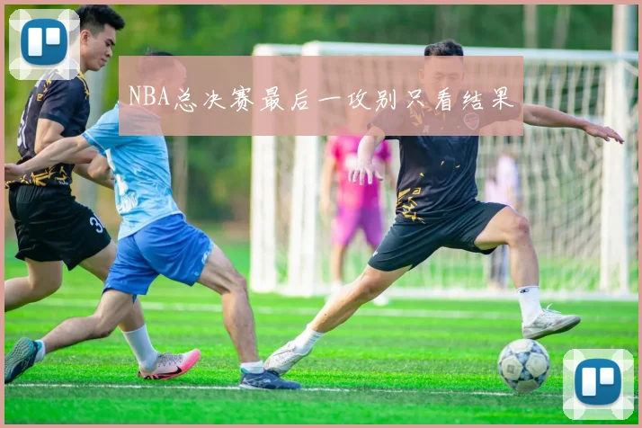 NBA总决赛最后一攻别只看结果